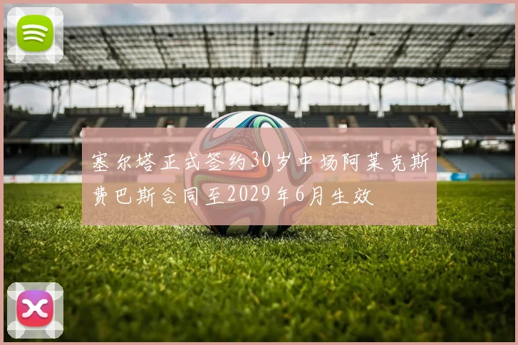 塞尔塔正式签约30岁中场阿莱克斯费巴斯合同至2029年6月生效