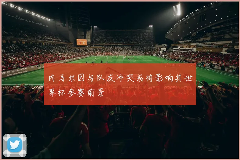 内马尔因与队友冲突或将影响其世界杯参赛前景