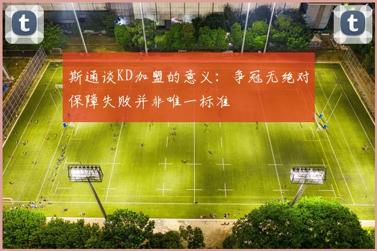 斯通谈KD加盟的意义：争冠无绝对保障失败并非唯一标准