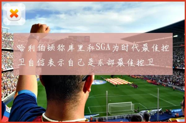 哈利伯顿称库里和SGA为时代最佳控卫自信表示自己是东部最佳控卫