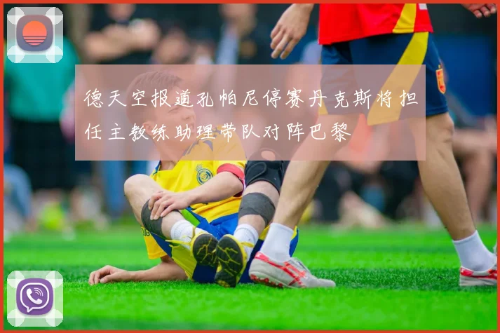 德天空报道孔帕尼停赛丹克斯将担任主教练助理带队对阵巴黎
