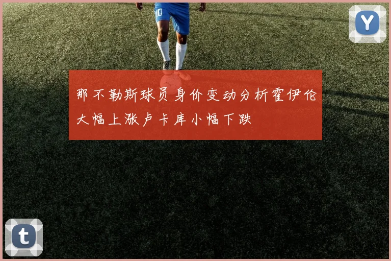 那不勒斯球员身价变动分析霍伊伦大幅上涨卢卡库小幅下跌