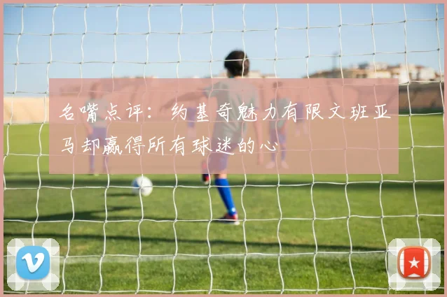 名嘴点评：约基奇魅力有限文班亚马却赢得所有球迷的心