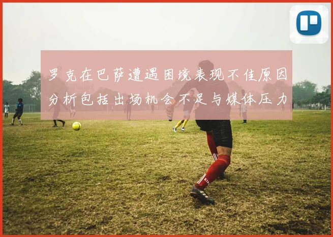 罗克在巴萨遭遇困境表现不佳原因分析包括出场机会不足与媒体压力影响
