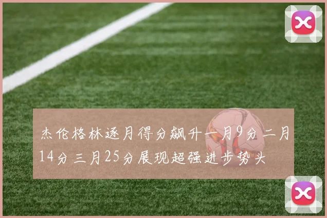 杰伦格林逐月得分飙升一月9分二月14分三月25分展现超强进步势头