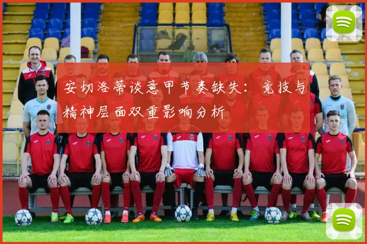 安切洛蒂谈意甲节奏缺失：竞技与精神层面双重影响分析