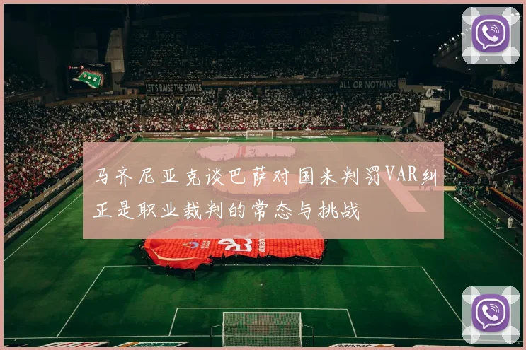 马齐尼亚克谈巴萨对国米判罚VAR纠正是职业裁判的常态与挑战