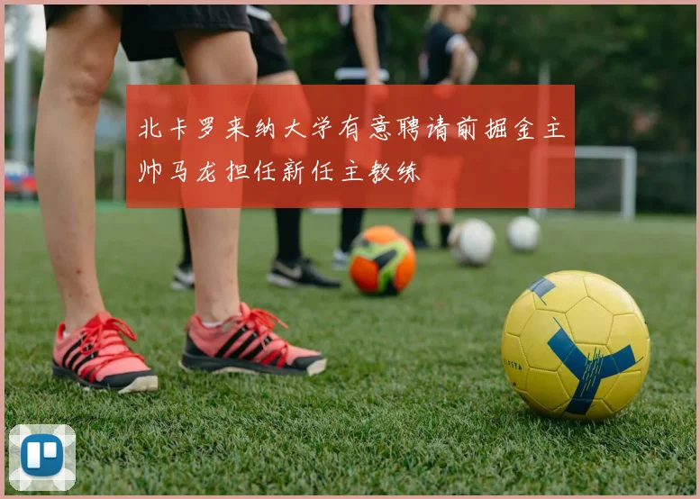 北卡罗来纳大学有意聘请前掘金主帅马龙担任新任主教练