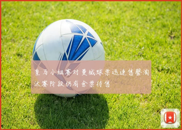 皇马小组赛对曼城球票迅速售罄淘汰赛阶段仍有余票待售