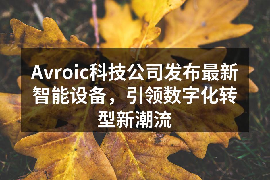 Avroic科技公司发布最新智能设备，引领数字化转型新潮流
