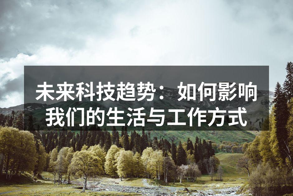 未来科技趋势：如何影响我们的生活与工作方式