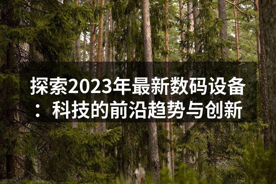 探索2023年最新数码设备：科技的前沿趋势与创新