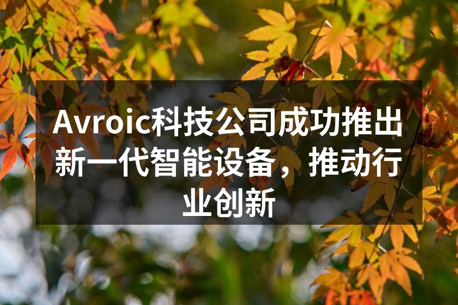 Avroic科技公司成功推出新一代智能设备，推动行业创新