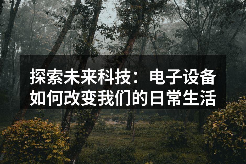 探索未来科技：电子设备如何改变我们的日常生活