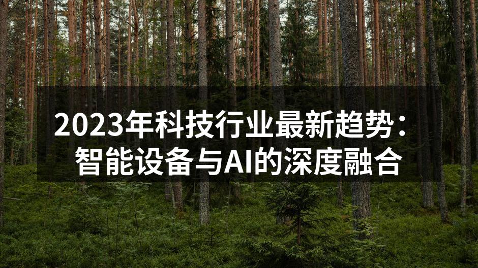 2023年科技行业最新趋势：智能设备与AI的深度融合
