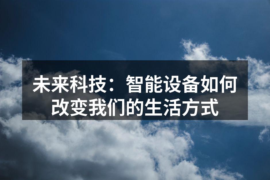 未来科技：智能设备如何改变我们的生活方式