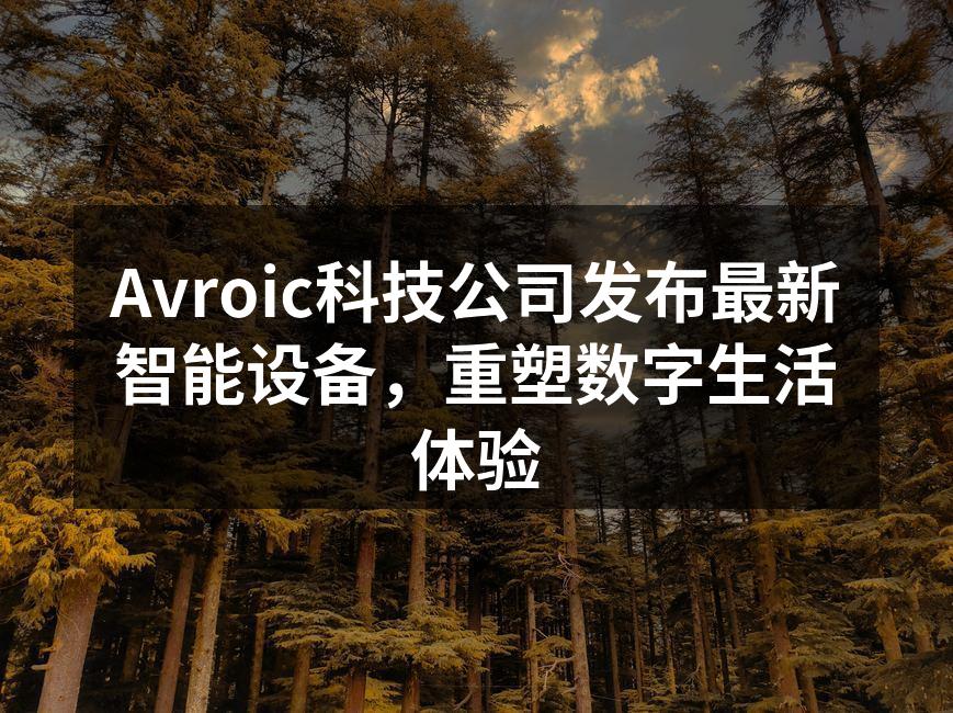Avroic科技公司发布最新智能设备，重塑数字生活体验