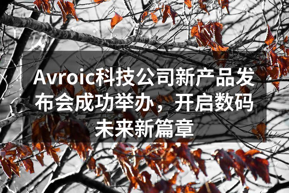 Avroic科技公司新产品发布会成功举办，开启数码未来新篇章