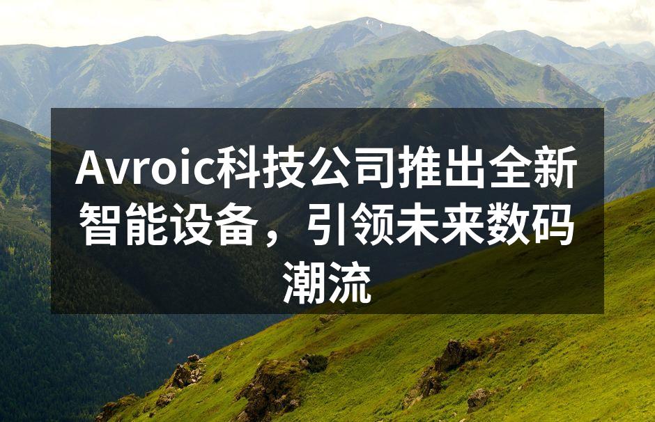 Avroic科技公司推出全新智能设备，引领未来数码潮流
