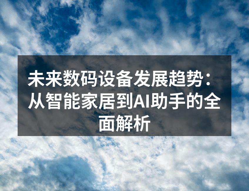 未来数码设备发展趋势：从智能家居到AI助手的全面解析