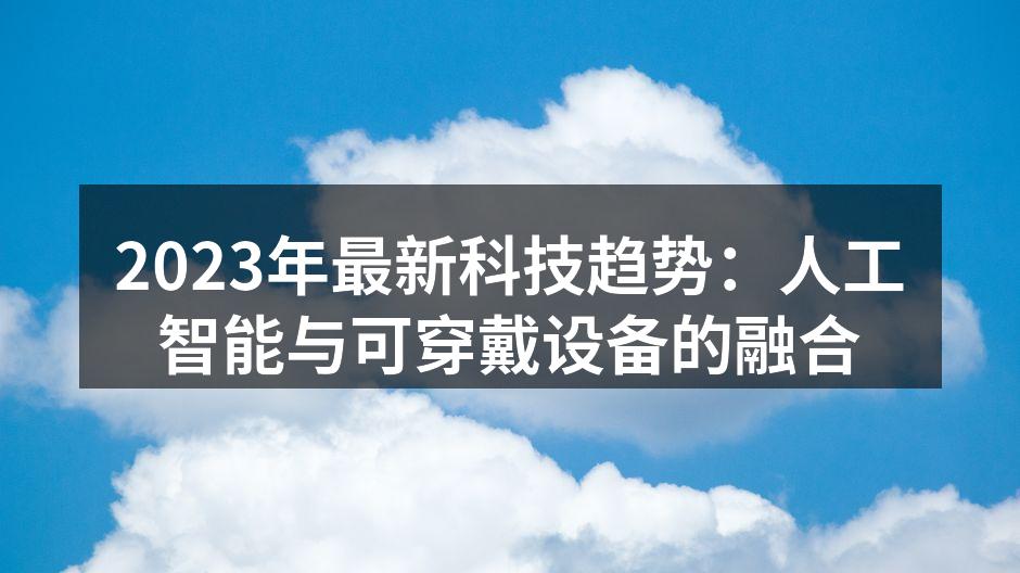 2023年最新科技趋势：人工智能与可穿戴设备的融合