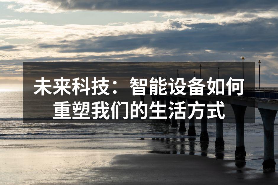 未来科技：智能设备如何重塑我们的生活方式